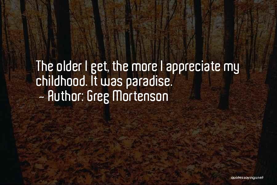 Greg Mortenson Quotes: The Older I Get, The More I Appreciate My Childhood. It Was Paradise.