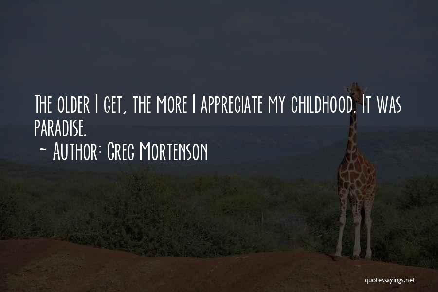 Greg Mortenson Quotes: The Older I Get, The More I Appreciate My Childhood. It Was Paradise.