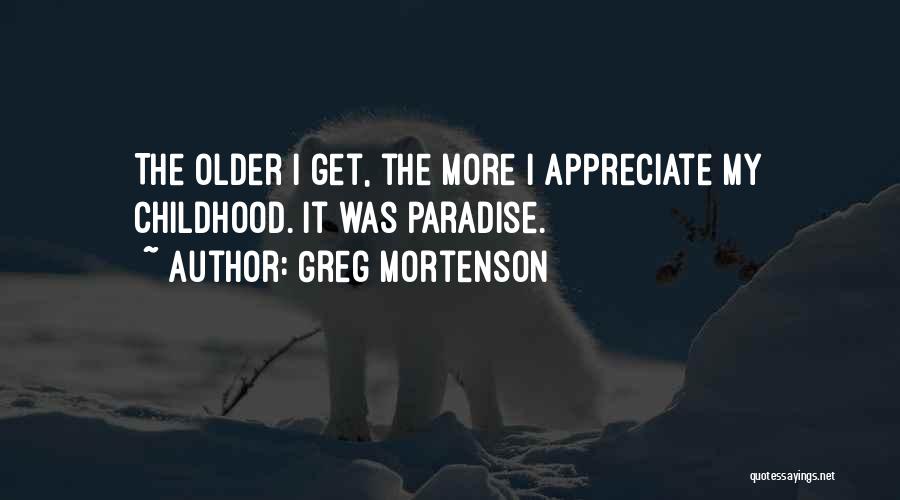 Greg Mortenson Quotes: The Older I Get, The More I Appreciate My Childhood. It Was Paradise.