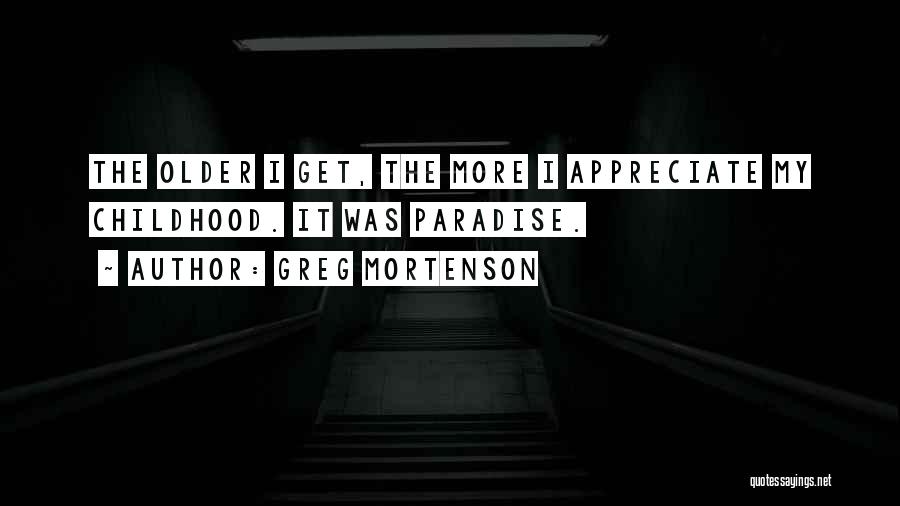 Greg Mortenson Quotes: The Older I Get, The More I Appreciate My Childhood. It Was Paradise.