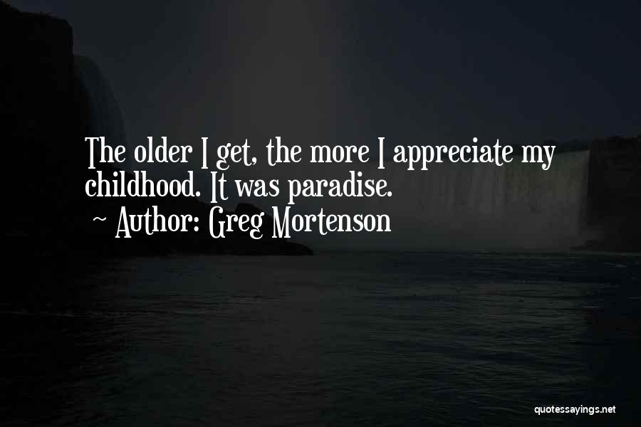 Greg Mortenson Quotes: The Older I Get, The More I Appreciate My Childhood. It Was Paradise.