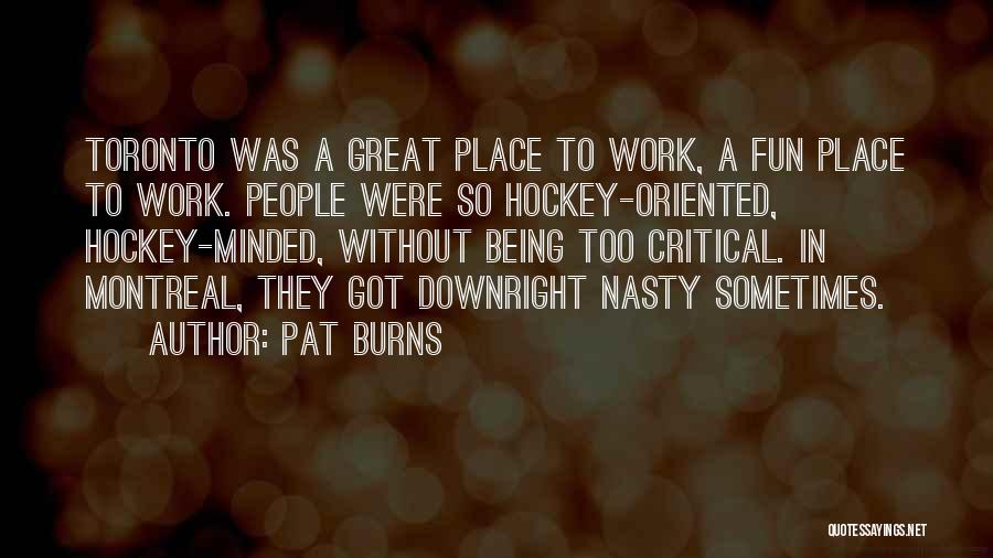 Pat Burns Quotes: Toronto Was A Great Place To Work, A Fun Place To Work. People Were So Hockey-oriented, Hockey-minded, Without Being Too