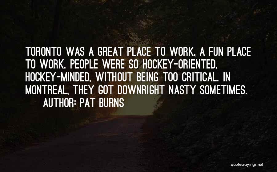 Pat Burns Quotes: Toronto Was A Great Place To Work, A Fun Place To Work. People Were So Hockey-oriented, Hockey-minded, Without Being Too