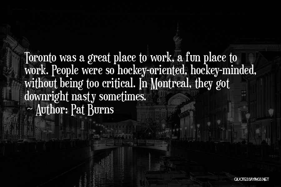 Pat Burns Quotes: Toronto Was A Great Place To Work, A Fun Place To Work. People Were So Hockey-oriented, Hockey-minded, Without Being Too