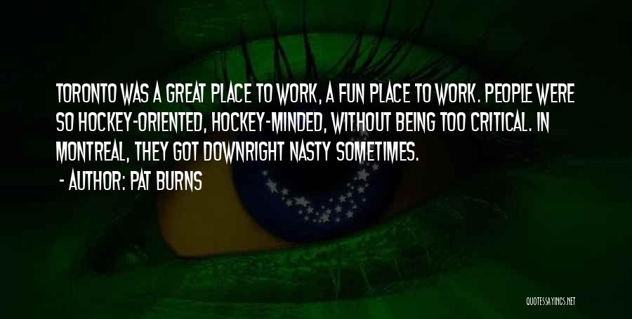 Pat Burns Quotes: Toronto Was A Great Place To Work, A Fun Place To Work. People Were So Hockey-oriented, Hockey-minded, Without Being Too