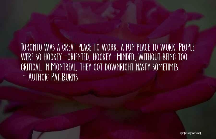 Pat Burns Quotes: Toronto Was A Great Place To Work, A Fun Place To Work. People Were So Hockey-oriented, Hockey-minded, Without Being Too