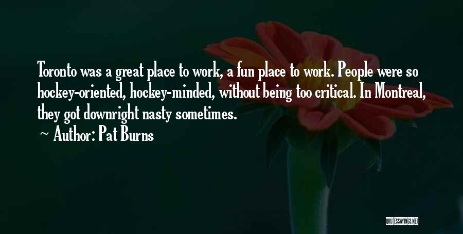 Pat Burns Quotes: Toronto Was A Great Place To Work, A Fun Place To Work. People Were So Hockey-oriented, Hockey-minded, Without Being Too