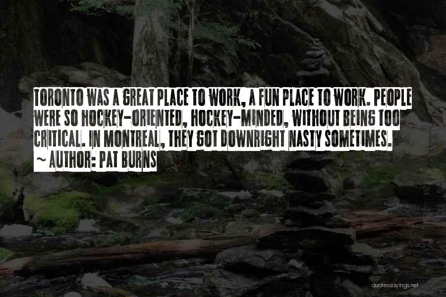 Pat Burns Quotes: Toronto Was A Great Place To Work, A Fun Place To Work. People Were So Hockey-oriented, Hockey-minded, Without Being Too