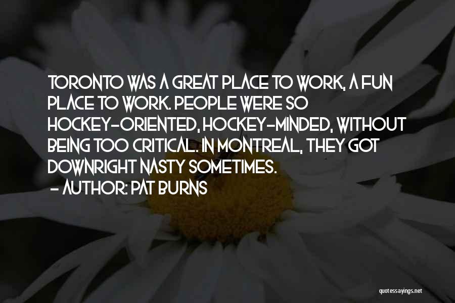 Pat Burns Quotes: Toronto Was A Great Place To Work, A Fun Place To Work. People Were So Hockey-oriented, Hockey-minded, Without Being Too