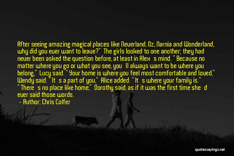 Chris Colfer Quotes: After Seeing Amazing Magical Places Like Neverland, Oz, Narnia And Wonderland, Why Did You Ever Want To Leave? The Girls