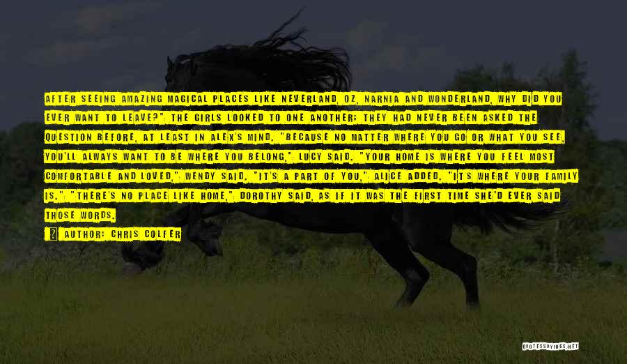 Chris Colfer Quotes: After Seeing Amazing Magical Places Like Neverland, Oz, Narnia And Wonderland, Why Did You Ever Want To Leave? The Girls