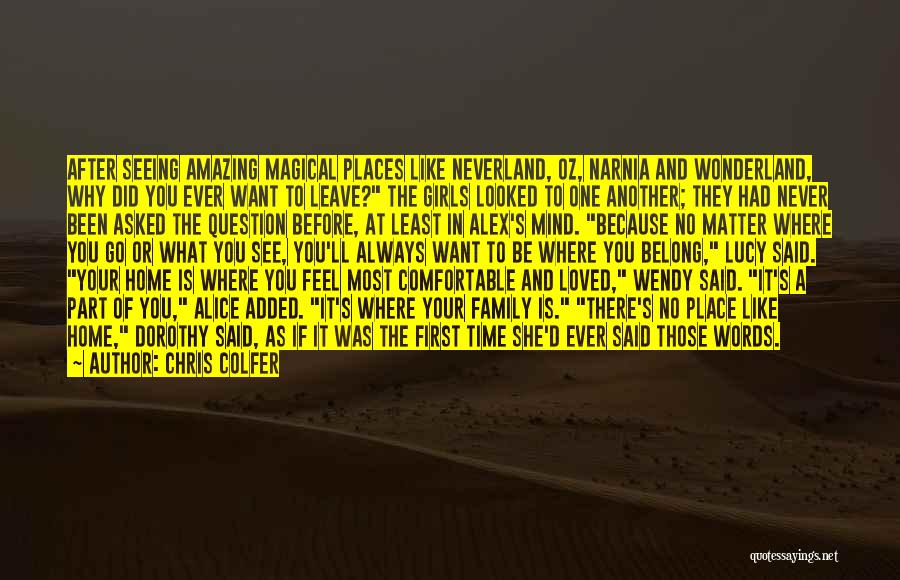 Chris Colfer Quotes: After Seeing Amazing Magical Places Like Neverland, Oz, Narnia And Wonderland, Why Did You Ever Want To Leave? The Girls