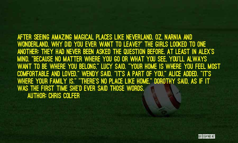 Chris Colfer Quotes: After Seeing Amazing Magical Places Like Neverland, Oz, Narnia And Wonderland, Why Did You Ever Want To Leave? The Girls