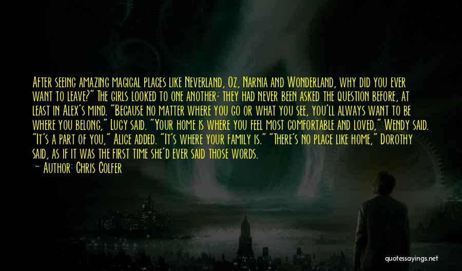 Chris Colfer Quotes: After Seeing Amazing Magical Places Like Neverland, Oz, Narnia And Wonderland, Why Did You Ever Want To Leave? The Girls