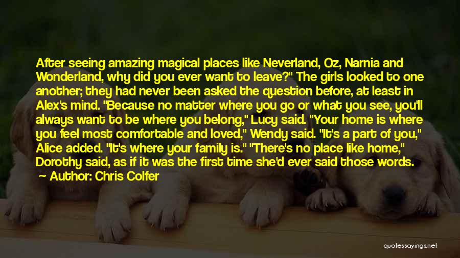 Chris Colfer Quotes: After Seeing Amazing Magical Places Like Neverland, Oz, Narnia And Wonderland, Why Did You Ever Want To Leave? The Girls