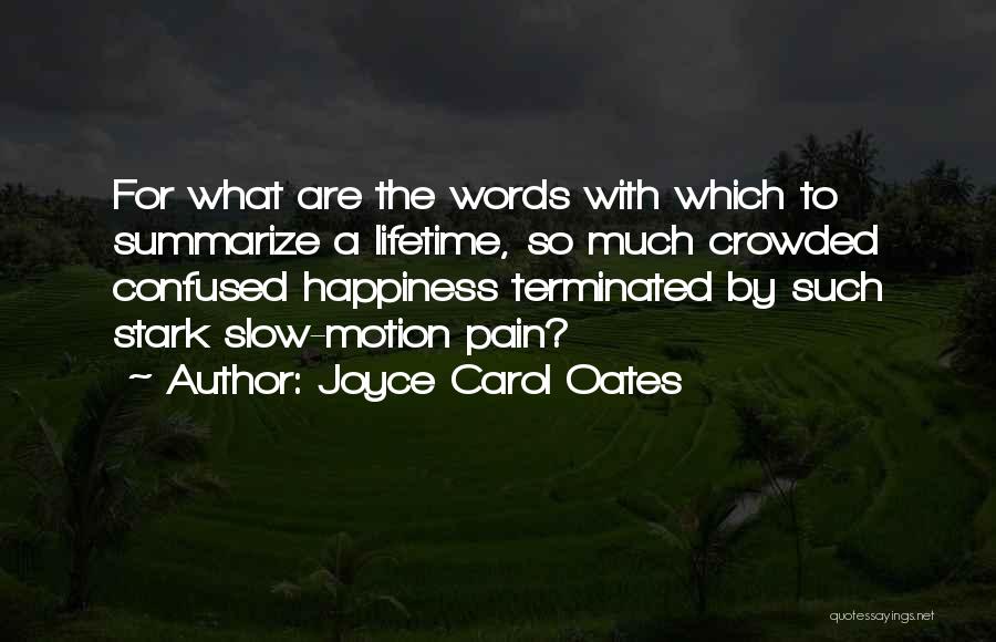 Joyce Carol Oates Quotes: For What Are The Words With Which To Summarize A Lifetime, So Much Crowded Confused Happiness Terminated By Such Stark