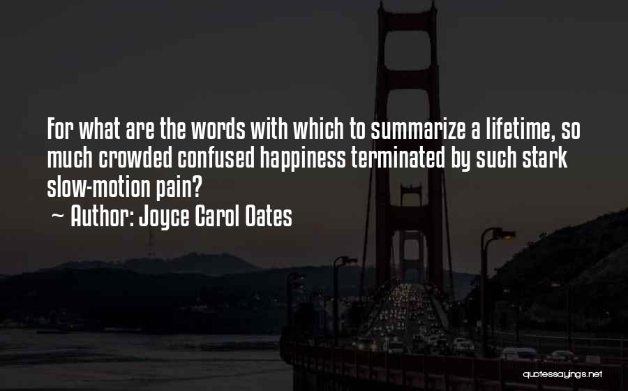 Joyce Carol Oates Quotes: For What Are The Words With Which To Summarize A Lifetime, So Much Crowded Confused Happiness Terminated By Such Stark