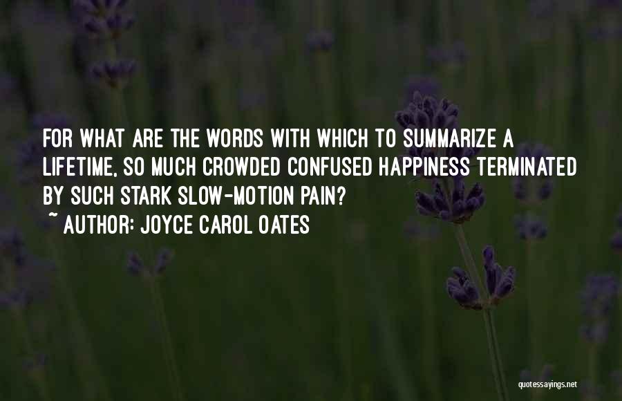 Joyce Carol Oates Quotes: For What Are The Words With Which To Summarize A Lifetime, So Much Crowded Confused Happiness Terminated By Such Stark