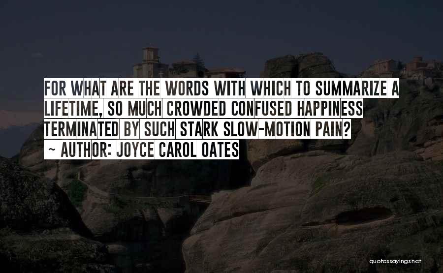 Joyce Carol Oates Quotes: For What Are The Words With Which To Summarize A Lifetime, So Much Crowded Confused Happiness Terminated By Such Stark