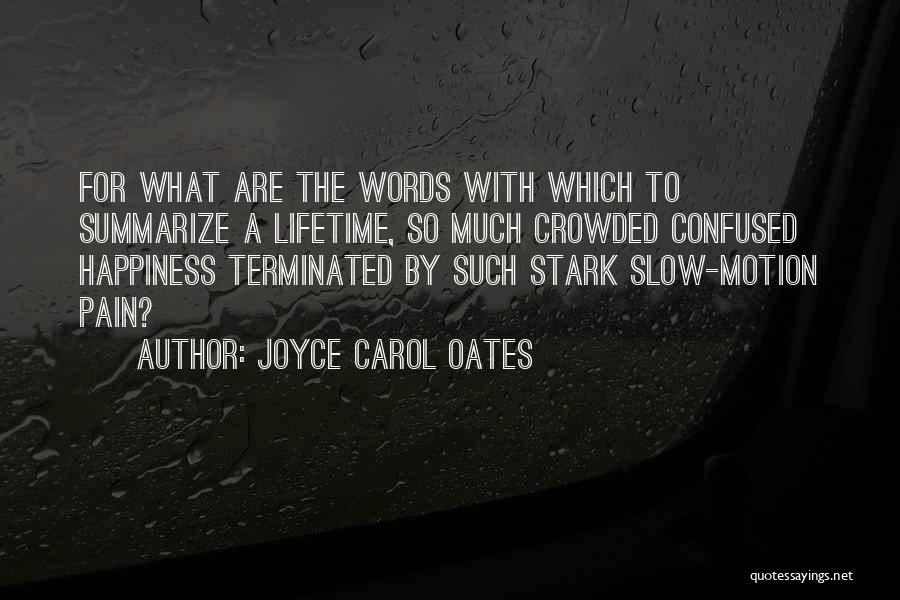 Joyce Carol Oates Quotes: For What Are The Words With Which To Summarize A Lifetime, So Much Crowded Confused Happiness Terminated By Such Stark