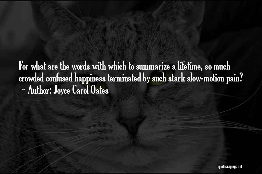 Joyce Carol Oates Quotes: For What Are The Words With Which To Summarize A Lifetime, So Much Crowded Confused Happiness Terminated By Such Stark