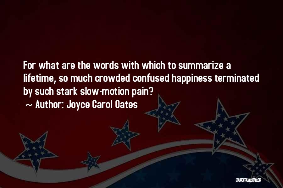 Joyce Carol Oates Quotes: For What Are The Words With Which To Summarize A Lifetime, So Much Crowded Confused Happiness Terminated By Such Stark