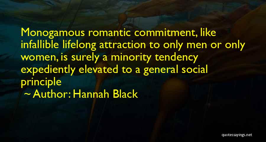 Hannah Black Quotes: Monogamous Romantic Commitment, Like Infallible Lifelong Attraction To Only Men Or Only Women, Is Surely A Minority Tendency Expediently Elevated