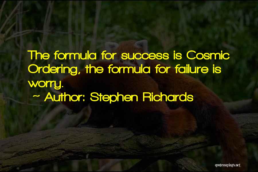 Stephen Richards Quotes: The Formula For Success Is Cosmic Ordering, The Formula For Failure Is Worry.