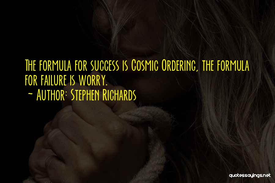 Stephen Richards Quotes: The Formula For Success Is Cosmic Ordering, The Formula For Failure Is Worry.