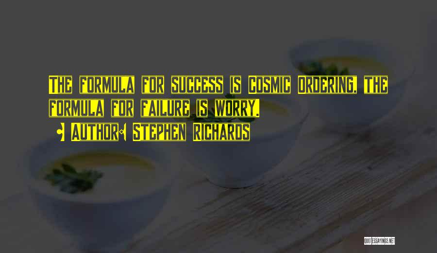 Stephen Richards Quotes: The Formula For Success Is Cosmic Ordering, The Formula For Failure Is Worry.