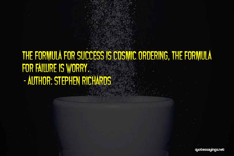 Stephen Richards Quotes: The Formula For Success Is Cosmic Ordering, The Formula For Failure Is Worry.