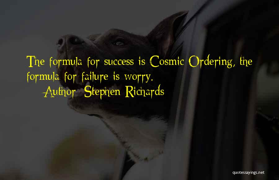 Stephen Richards Quotes: The Formula For Success Is Cosmic Ordering, The Formula For Failure Is Worry.