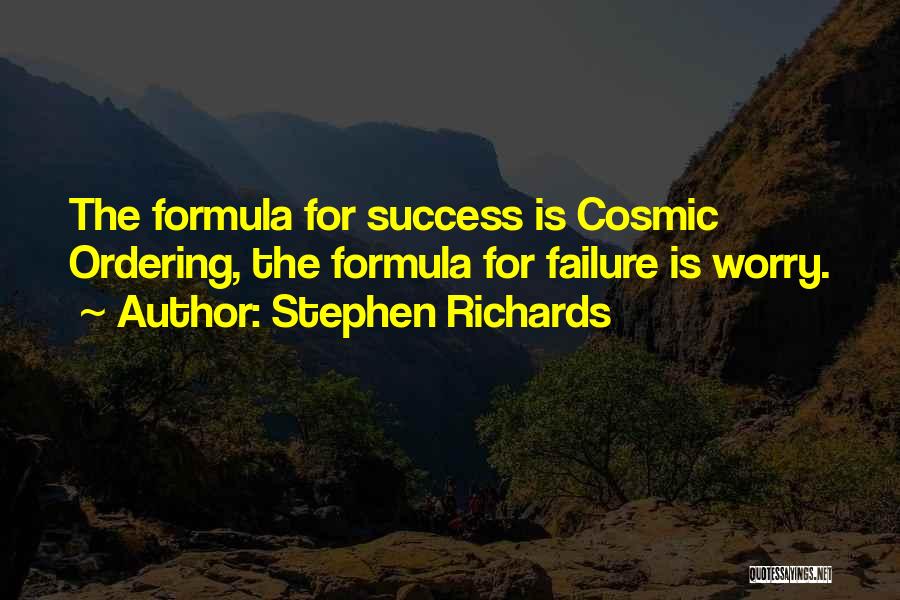 Stephen Richards Quotes: The Formula For Success Is Cosmic Ordering, The Formula For Failure Is Worry.