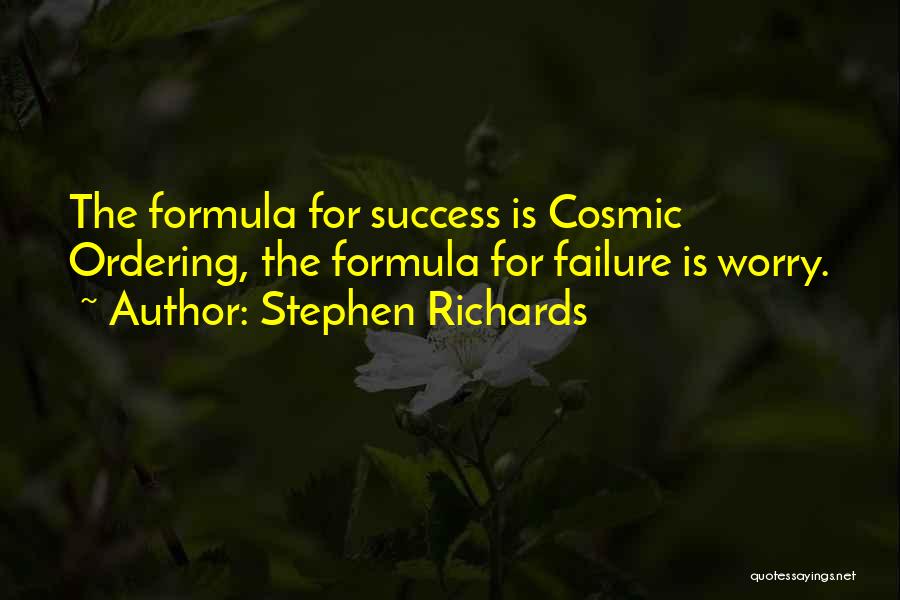 Stephen Richards Quotes: The Formula For Success Is Cosmic Ordering, The Formula For Failure Is Worry.
