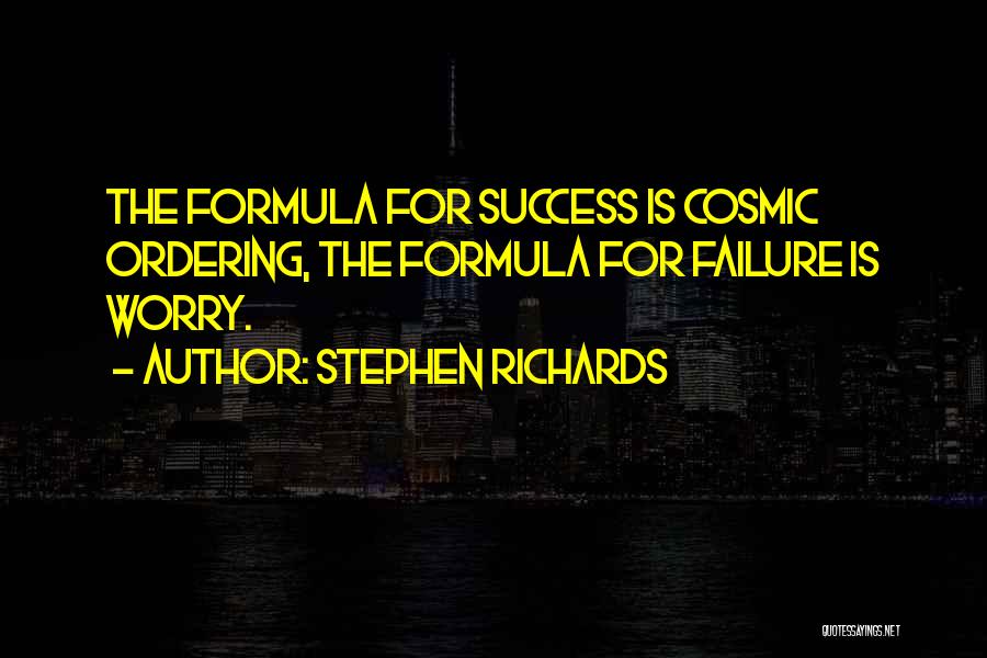 Stephen Richards Quotes: The Formula For Success Is Cosmic Ordering, The Formula For Failure Is Worry.