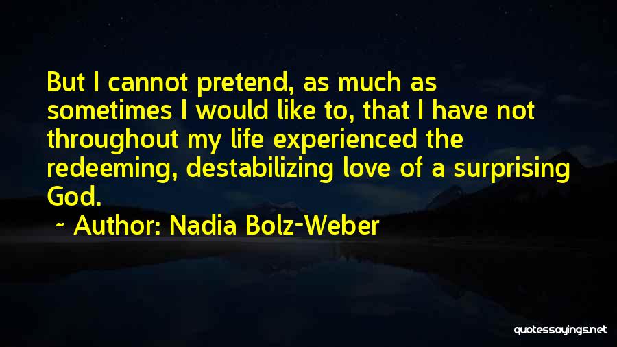 Nadia Bolz-Weber Quotes: But I Cannot Pretend, As Much As Sometimes I Would Like To, That I Have Not Throughout My Life Experienced