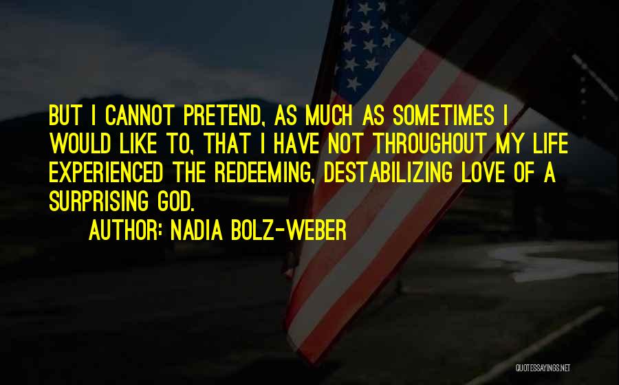 Nadia Bolz-Weber Quotes: But I Cannot Pretend, As Much As Sometimes I Would Like To, That I Have Not Throughout My Life Experienced