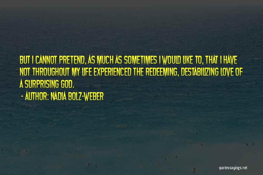 Nadia Bolz-Weber Quotes: But I Cannot Pretend, As Much As Sometimes I Would Like To, That I Have Not Throughout My Life Experienced