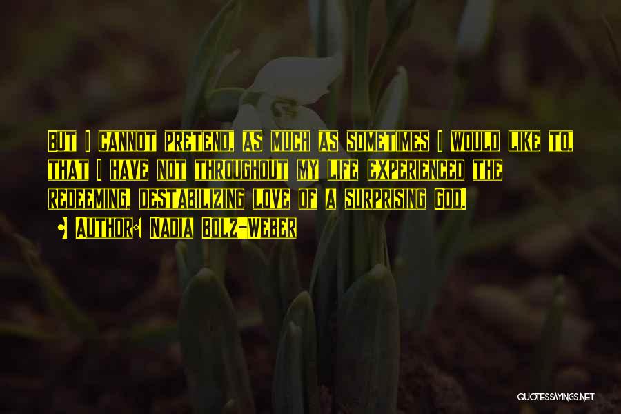 Nadia Bolz-Weber Quotes: But I Cannot Pretend, As Much As Sometimes I Would Like To, That I Have Not Throughout My Life Experienced