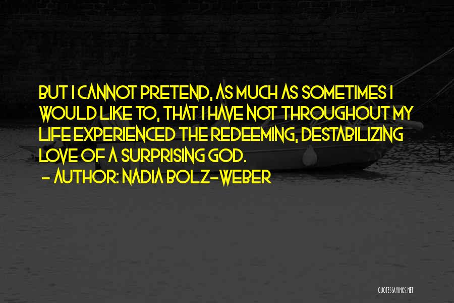 Nadia Bolz-Weber Quotes: But I Cannot Pretend, As Much As Sometimes I Would Like To, That I Have Not Throughout My Life Experienced