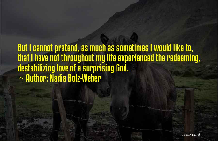 Nadia Bolz-Weber Quotes: But I Cannot Pretend, As Much As Sometimes I Would Like To, That I Have Not Throughout My Life Experienced