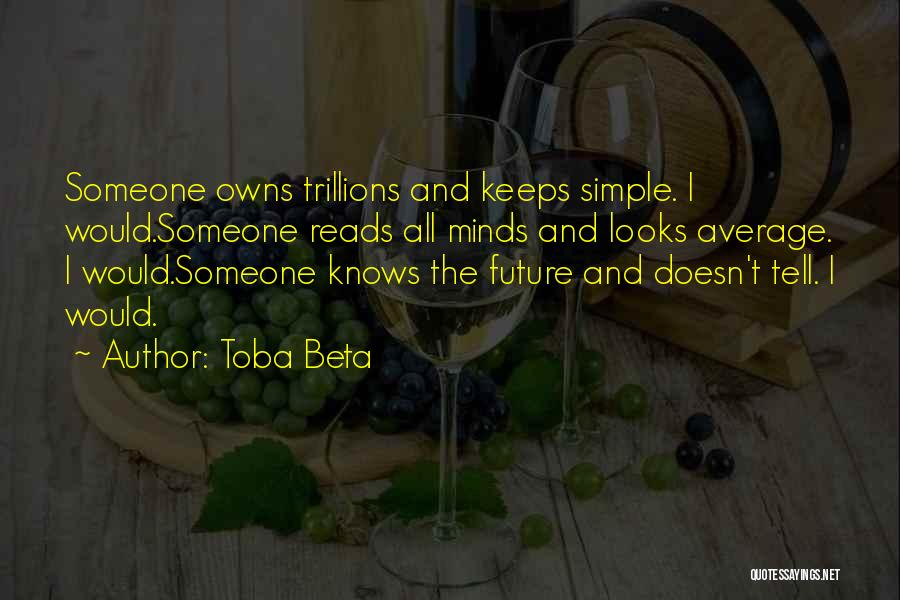 Toba Beta Quotes: Someone Owns Trillions And Keeps Simple. I Would.someone Reads All Minds And Looks Average. I Would.someone Knows The Future And