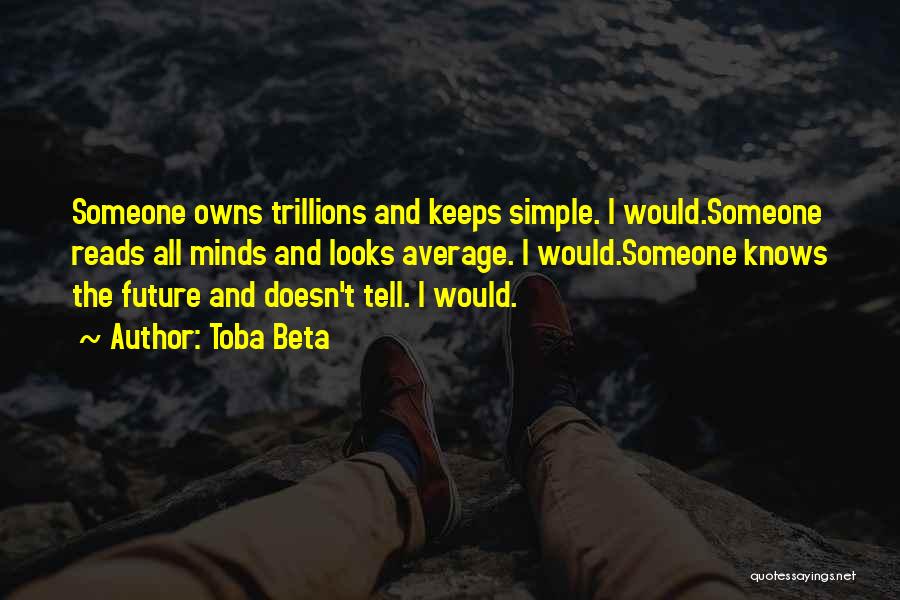 Toba Beta Quotes: Someone Owns Trillions And Keeps Simple. I Would.someone Reads All Minds And Looks Average. I Would.someone Knows The Future And