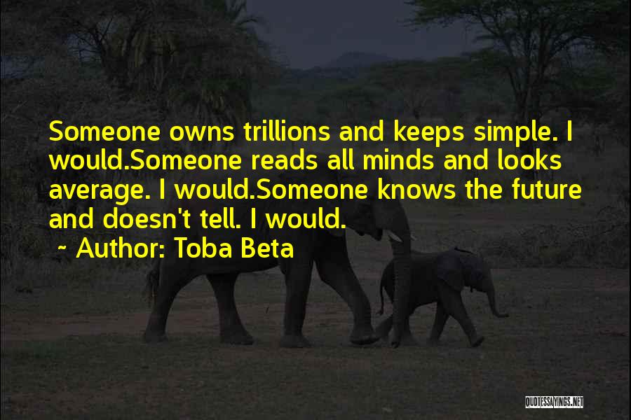 Toba Beta Quotes: Someone Owns Trillions And Keeps Simple. I Would.someone Reads All Minds And Looks Average. I Would.someone Knows The Future And