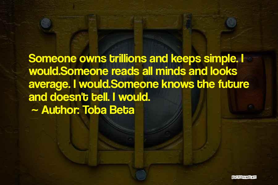 Toba Beta Quotes: Someone Owns Trillions And Keeps Simple. I Would.someone Reads All Minds And Looks Average. I Would.someone Knows The Future And