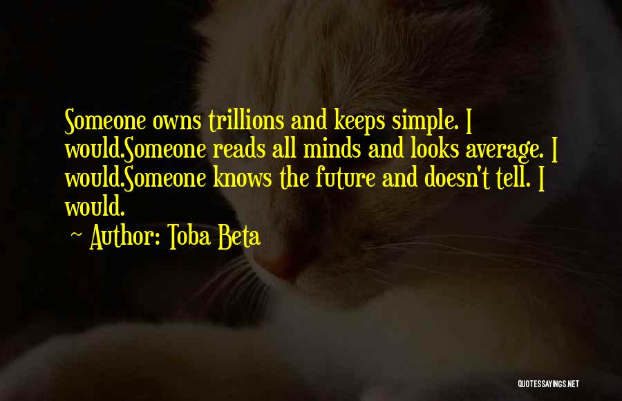 Toba Beta Quotes: Someone Owns Trillions And Keeps Simple. I Would.someone Reads All Minds And Looks Average. I Would.someone Knows The Future And