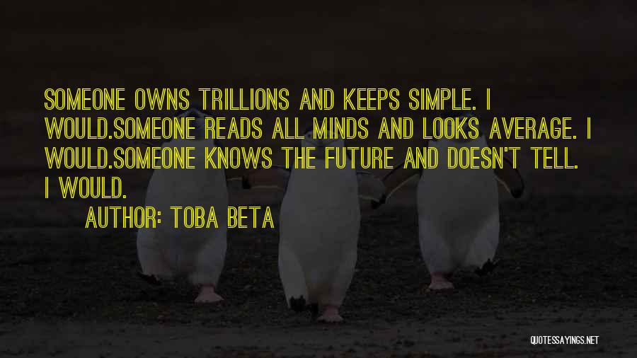 Toba Beta Quotes: Someone Owns Trillions And Keeps Simple. I Would.someone Reads All Minds And Looks Average. I Would.someone Knows The Future And