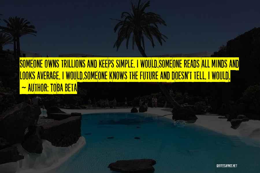 Toba Beta Quotes: Someone Owns Trillions And Keeps Simple. I Would.someone Reads All Minds And Looks Average. I Would.someone Knows The Future And