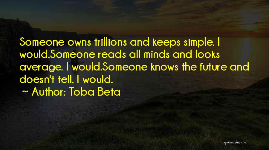 Toba Beta Quotes: Someone Owns Trillions And Keeps Simple. I Would.someone Reads All Minds And Looks Average. I Would.someone Knows The Future And