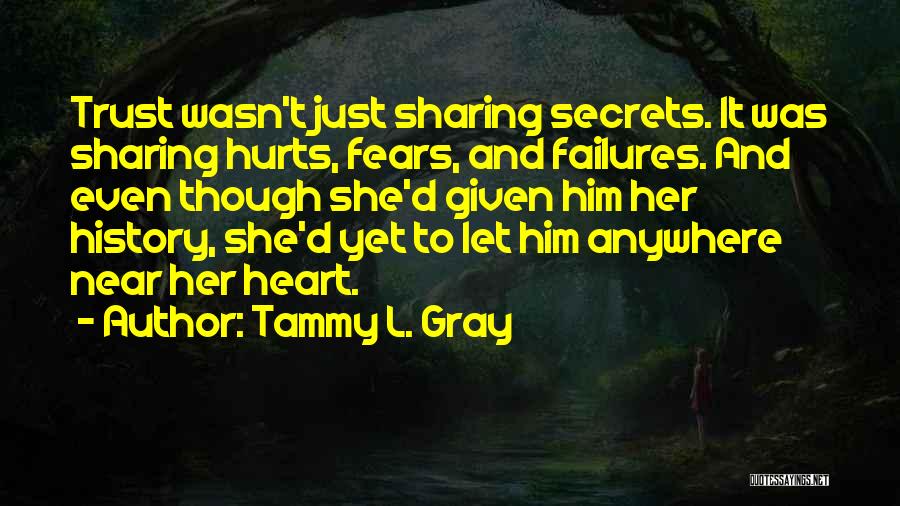 Tammy L. Gray Quotes: Trust Wasn't Just Sharing Secrets. It Was Sharing Hurts, Fears, And Failures. And Even Though She'd Given Him Her History,